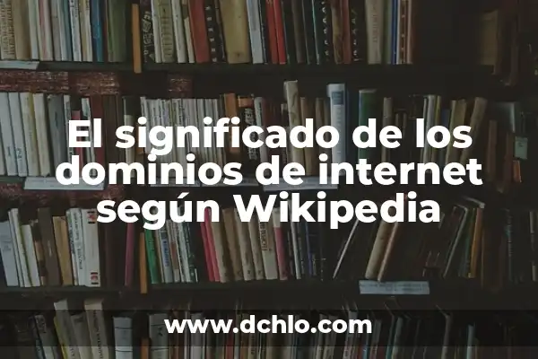 Tipos de Dominios y su Significado 8 El significado de los dominios de internet según Wikipedia