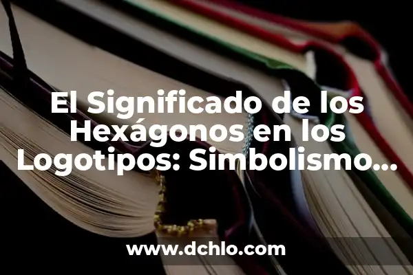 Tipos de logotipos y su significado 4 El Significado de los Hexágonos en los Logotipos: Simbolismo y Diseño