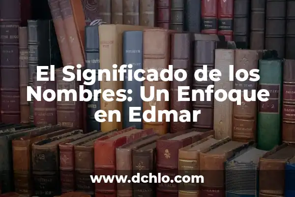 Nombres con significado de inicio: El poder de los nombres que representan un nuevo comienzo 6 El Significado de los Nombres: Un Enfoque en Edmar