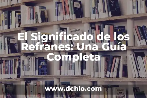 Diccionario de significado de refranes 6 El Significado de los Refranes: Una Guía Completa