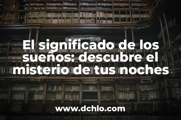 Tipos de Sueños y su Significado - Descubre el Lenguaje de tus Sueños 5 El significado de los sueños: descubre el misterio de tus noches