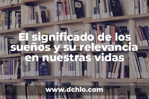 La importancia de la identidad y su significado en nuestras vidas 3 El significado de los sueños y su relevancia en nuestras vidas