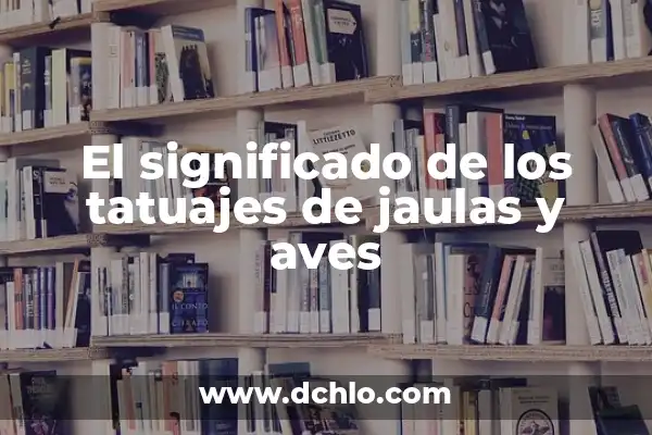 Diseños de aves en la piel: Un arte con significado 5 El significado de los tatuajes de jaulas y aves