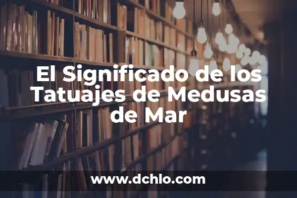 Tatuajes de Medusa de Mar y su Simbolismo en el Arte Corporal 4 El Significado de los Tatuajes de Medusas de Mar