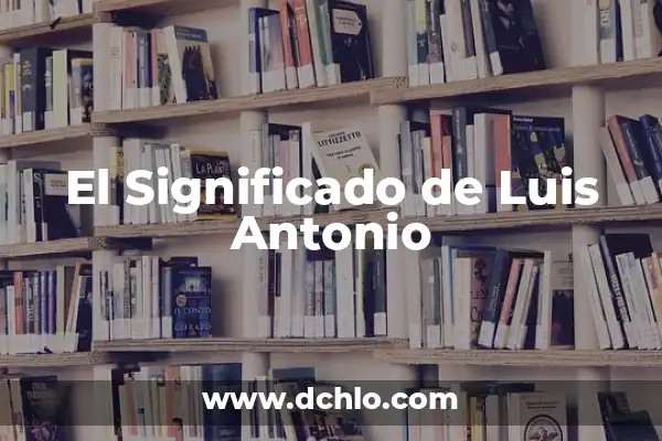 El Significado del Nombre de Antonio 6 El Significado de Luis Antonio