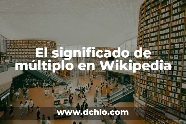 Investigar el significado de múltiplo 8 El significado de múltiplo en Wikipedia