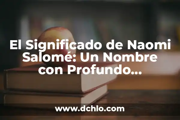 Iglesia de Arroyo Seco: Un Nombre con Significado Profundo 7 El Significado de Naomi Salomé: Un Nombre con Profundo Simbolismo