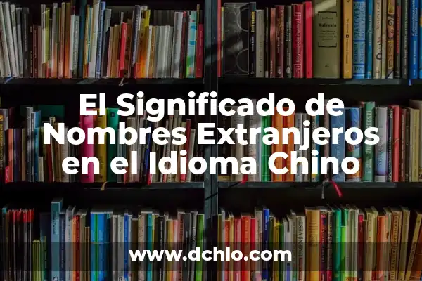 Porcentaje de presos extranjeros en España: Análisis y tendencias 6 El Significado de Nombres Extranjeros en el Idioma Chino