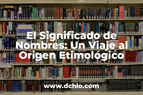 El significado de nombres con origen lingüístico 5 El Significado de Nombres: Un Viaje al Origen Etimológico