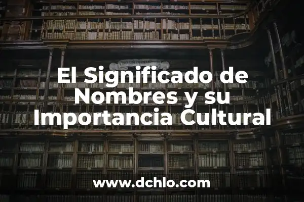 Nombres y Significados de Mujer: Descubriendo el Significado Detrás de los Nombres Femeninos 7 El Significado de Nombres y su Importancia Cultural