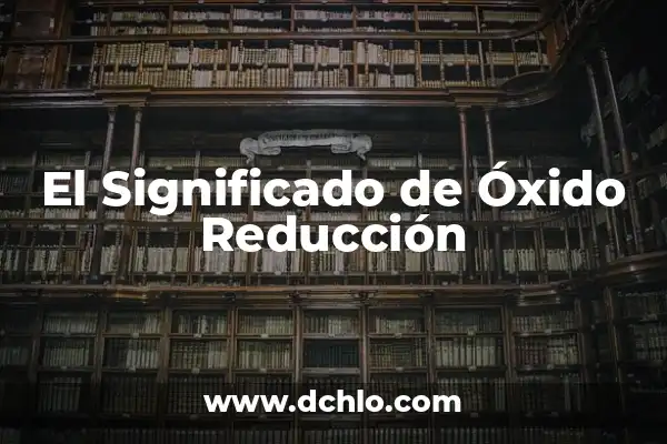 ¿Es el hidrógeno un metal o no metal? 4 El Significado de Óxido Reducción