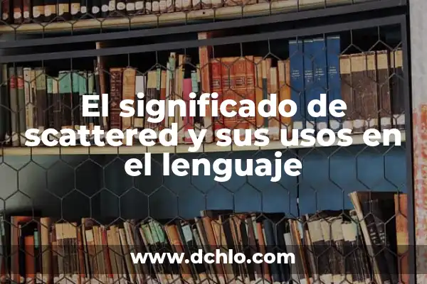 El significado de 'buenísimo' y sus usos en el lenguaje 4 El significado de scattered y sus usos en el lenguaje