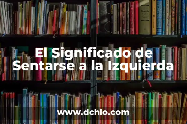 Significado de Socialismo en la Política 5 El Significado de Sentarse a la Izquierda