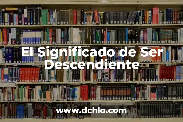 El significado de ser amable 7 El Significado de Ser Descendiente