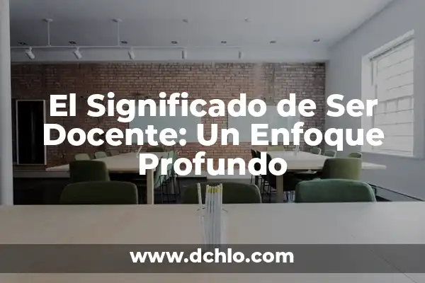 Ser Digno de Algo Significativo: Un Análisis Profundo 7 El Significado de Ser Docente: Un Enfoque Profundo