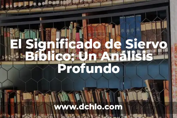 Significado del Libro de Nahum: Un Análisis Bíblico Profundo 6 El Significado de Siervo Bíblico: Un Análisis Profundo