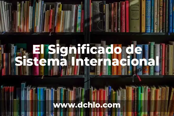 Significado de Sistema Internacional en Física 3 El Significado de Sistema Internacional