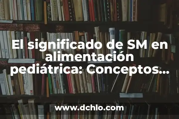Significado de los Elementos de Alimentación Neumática 7 El significado de SM en alimentación pediátrica: Conceptos básicos