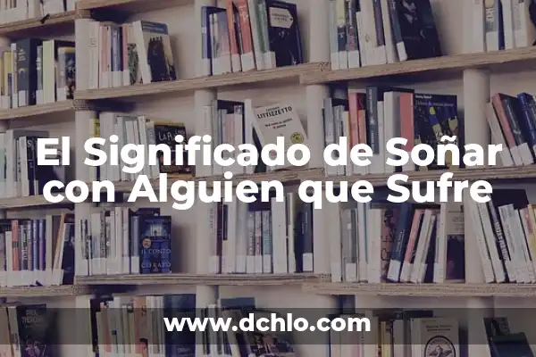 Significado de Soñar con Piedras Semipreciosas 7 El Significado de Soñar con Alguien que Sufre