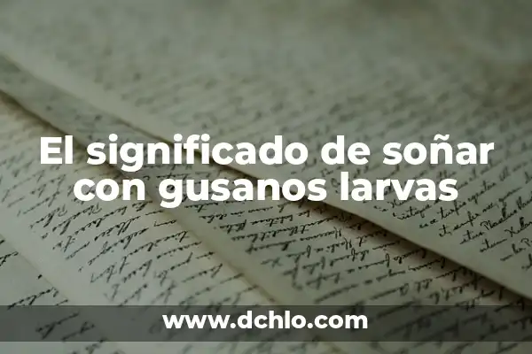 Tipos de Gusanos en Madera en Casa: ¿Cómo Identificarlos y Eliminarlos? 8 El significado de soñar con gusanos larvas