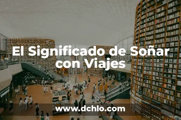 Identificación de Fuentes Confiables: Una Guía Completa 4 El Significado de Soñar con Viajes