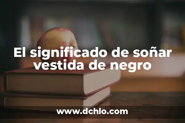 El Significado del 10 de Diciembre en el Bautizo 5 El significado de soñar vestida de negro