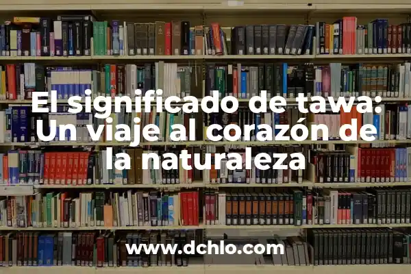 ¿Cuál es el significado de Huizache? 5 El significado de tawa: Un viaje al corazón de la naturaleza