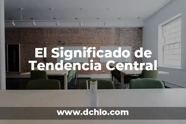 Medidas de Tendencia Central: Guía Completa con Ejemplos y Conceptos 3 El Significado de Tendencia Central