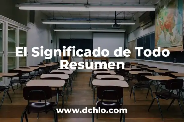 Cómo Hacer un Resumen de un Texto: Guía Práctica y Detallada 4 El Significado de Todo Resumen