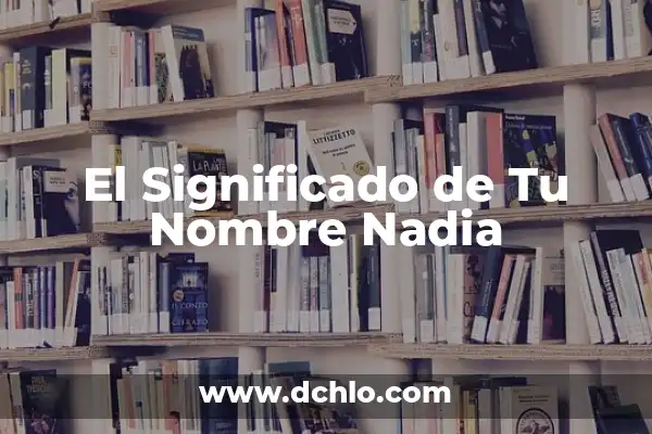 El Significado del Nombre Ariosto 5 El Significado de Tu Nombre Nadia