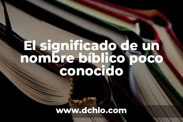 El significado de soñar con alguien conocido 7 El significado de un nombre bíblico poco conocido
