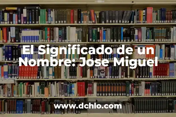 Significado del Nombre de Aritzali 6 El Significado de un Nombre: Jose Miguel