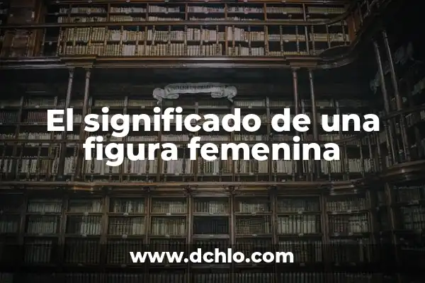 El Significado Matemático de Figura 4 El significado de una figura femenina