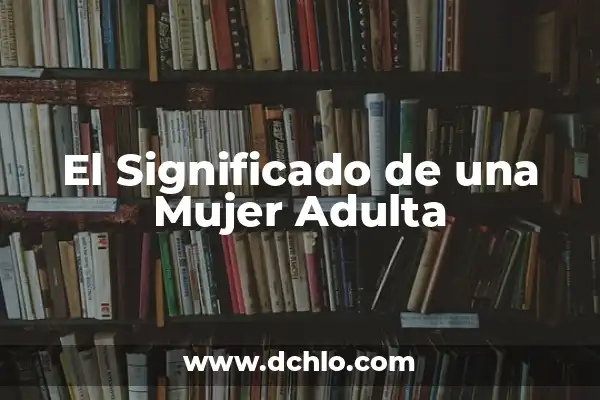 Gonzalo Nombre de Mujer Significado 7 El Significado de una Mujer Adulta