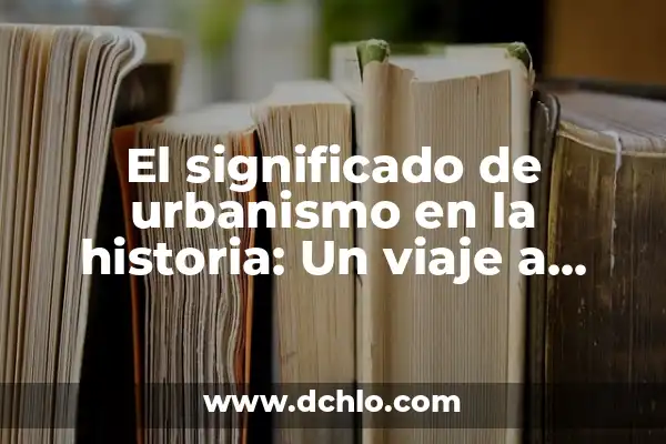 Significado de Stad: Descubriendo el Concepto Urbano 8 El significado de urbanismo en la historia: Un viaje a través del desarrollo urbano