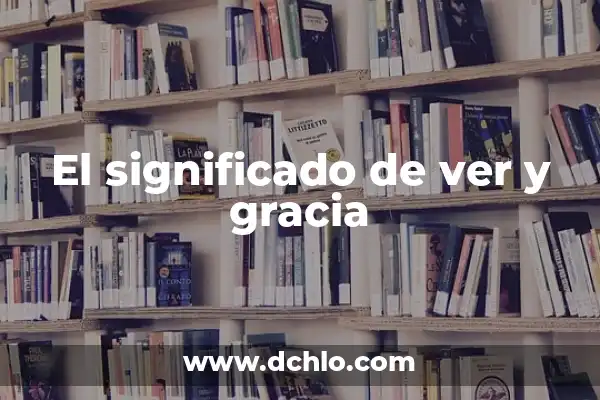 La Gracia de Dios: Un Concepto Central en la Fe Católica 8 El significado de ver y gracia