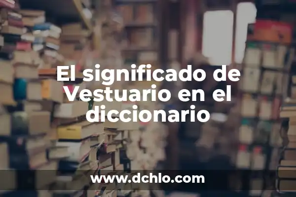 Origen y significado de vestuario 3 El significado de Vestuario en el diccionario