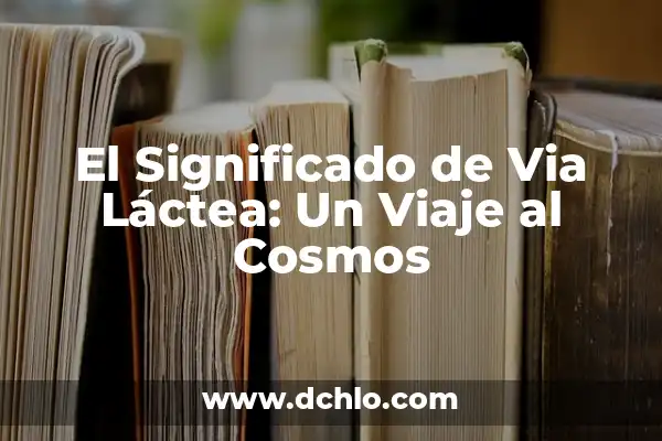 Qué tipo de galaxia es la Vía Láctea: Descubre la Respuesta 4 El Significado de Via Láctea: Un Viaje al Cosmos