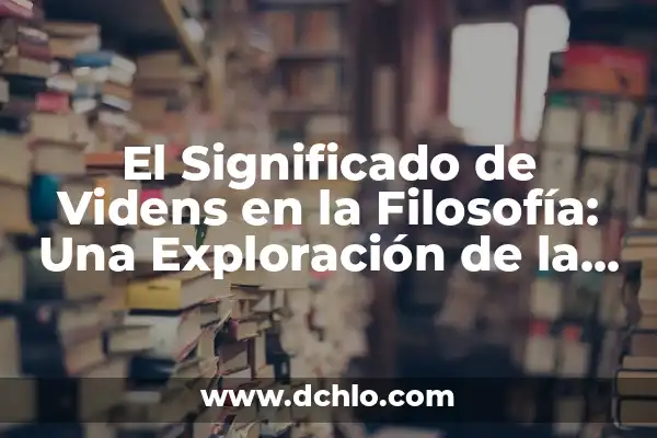Perspicaz en español: Un concepto clave en la percepción y el lenguaje 4 El Significado de Videns en la Filosofía: Una Exploración de la Percepción