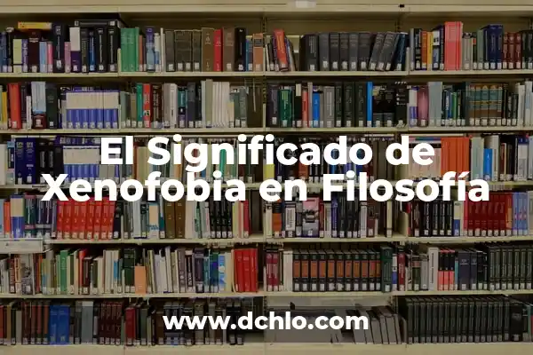 El Significado del Ideal de Toyota: Una Filosofía de Éxito 4 El Significado de Xenofobia en Filosofía