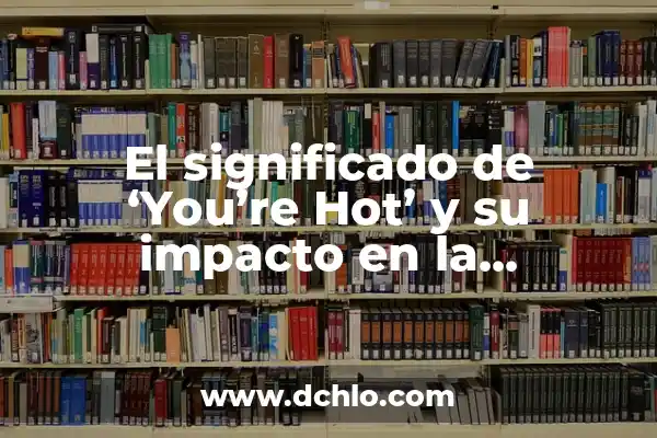 Descubre el verdadero significado de 'stan' y su impacto en la cultura moderna 6 El significado de ‘You’re Hot’ y su impacto en la comunicación