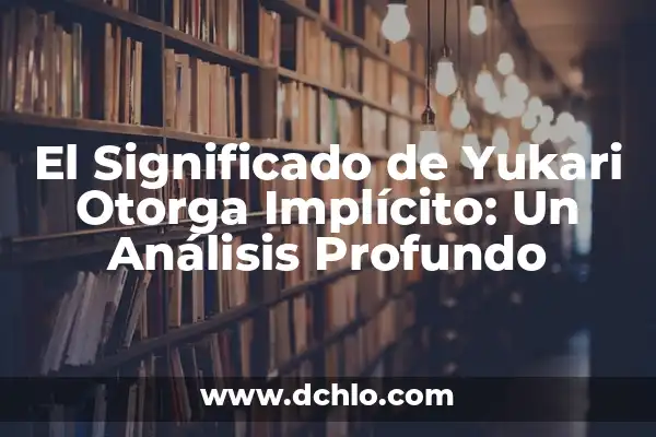 Genesis: El Significado de un Nombre con Profundo Simbolismo 8 El Significado de Yukari Otorga Implícito: Un Análisis Profundo