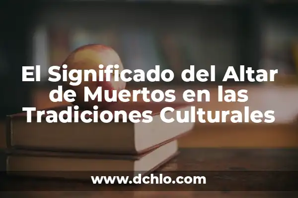 El Mundo del Chisme y sus Matices Culturales 5 El Significado del Altar de Muertos en las Tradiciones Culturales