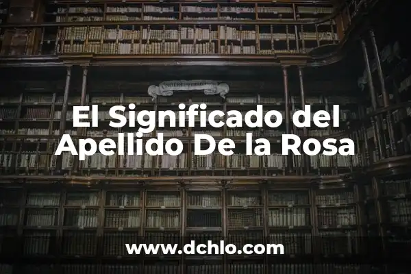 Significado Apellido De La Cruz 6 El Significado del Apellido De la Rosa