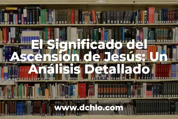 Significado del Nombre Antonio de Jesús 5 El Significado del Ascension de Jesús: Un Análisis Detallado