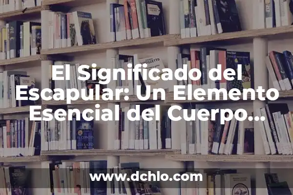 Internet como Medio de Comunicación: Su Significado en la Era Digital 4 El Significado del Escapular: Un Elemento Esencial del Cuerpo Humano