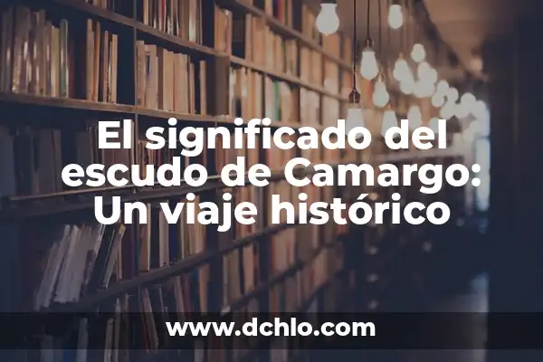 Los Símbolos de Guerra y Su Significado: Un Viaje Histórico 7 El significado del escudo de Camargo: Un viaje histórico