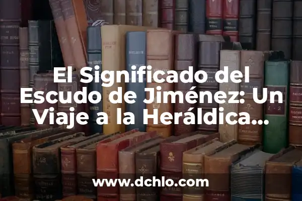 Heraldica y el significado de los apellidos 4 El Significado del Escudo de Jiménez: Un Viaje a la Heráldica Familiar