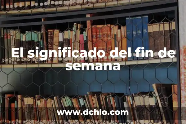 ¿Qué Hacer Este Fin de Semana en Castellón? Ideas y Actividades 8 El significado del fin de semana