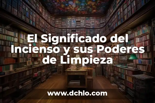 El Interprete de los Nombres: Descubre el Significado Oculto 6 El Significado del Incienso y sus Poderes de Limpieza